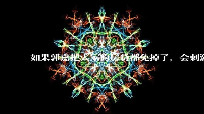 如果郭嘉把大家的房贷都免掉了，会刺激消费吗？