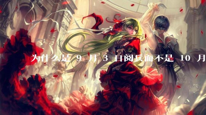 为什么是 9 月 3 日阅兵而不是 10 月 1 日国庆阅兵？