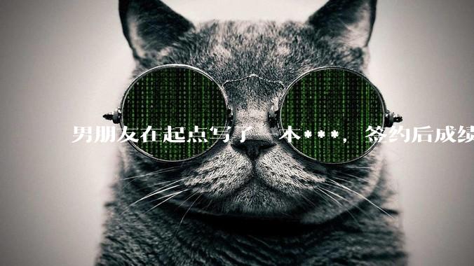 男朋友在起点写了一本***，签约后成绩不好，快要上架了，他整天焦虑，请问各位大神，他的书真的很差吗？