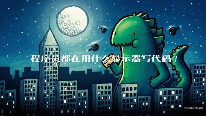 程序员都在用什么显示器写代码?