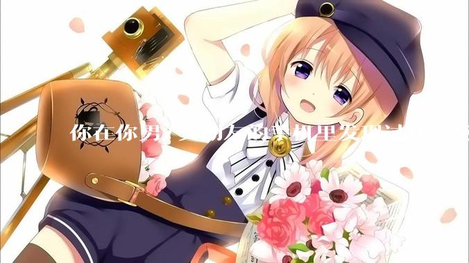 你在你男/女朋友的手机里发现过什么秘密？