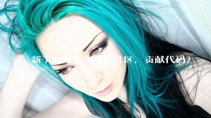 新手如何参与开源社区，贡献代码？